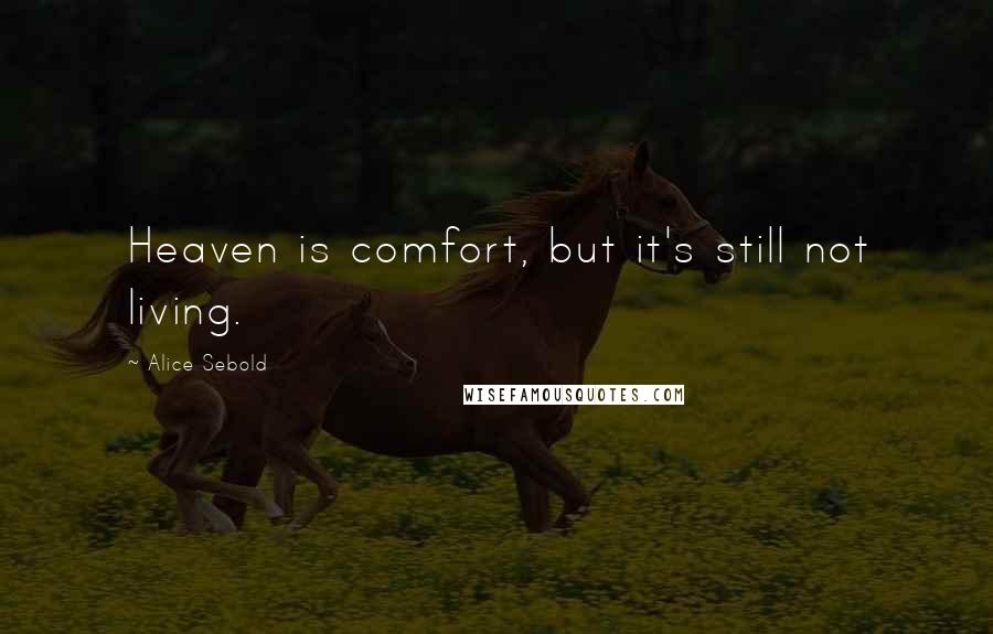 Alice Sebold Quotes: Heaven is comfort, but it's still not living.