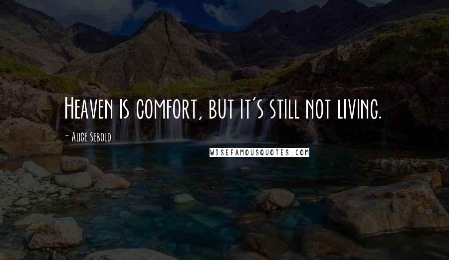 Alice Sebold Quotes: Heaven is comfort, but it's still not living.