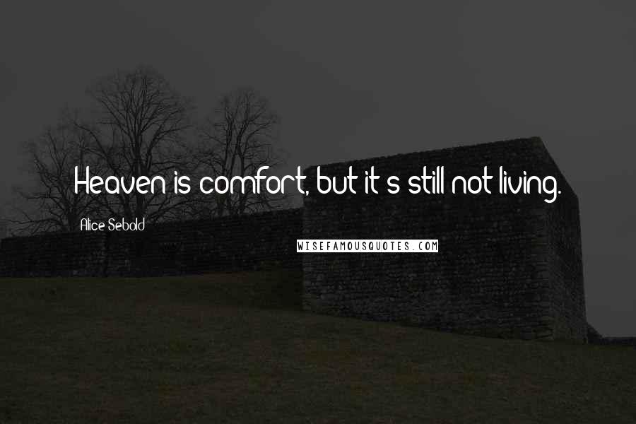 Alice Sebold Quotes: Heaven is comfort, but it's still not living.