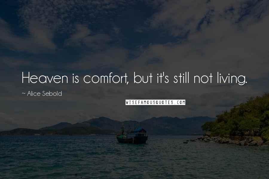 Alice Sebold Quotes: Heaven is comfort, but it's still not living.