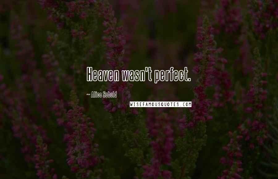 Alice Sebold Quotes: Heaven wasn't perfect.