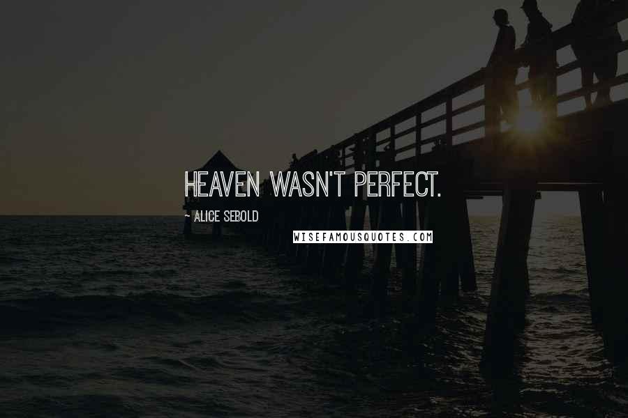 Alice Sebold Quotes: Heaven wasn't perfect.