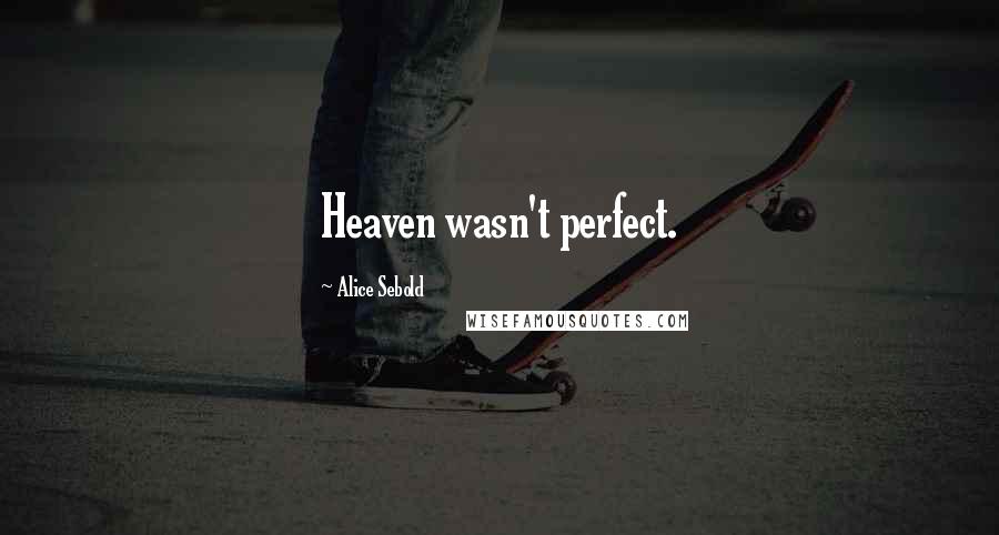 Alice Sebold Quotes: Heaven wasn't perfect.