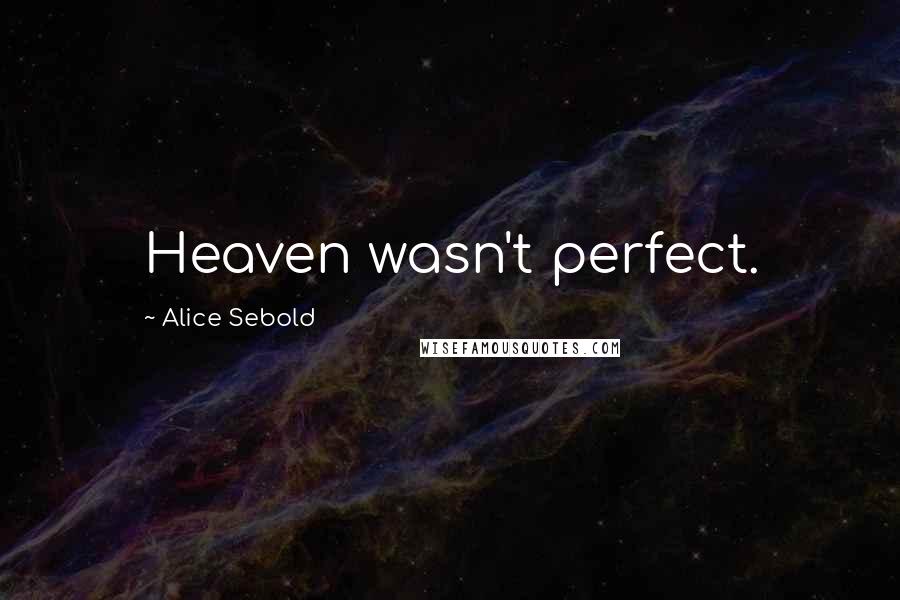 Alice Sebold Quotes: Heaven wasn't perfect.