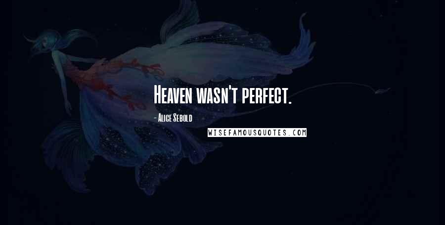 Alice Sebold Quotes: Heaven wasn't perfect.