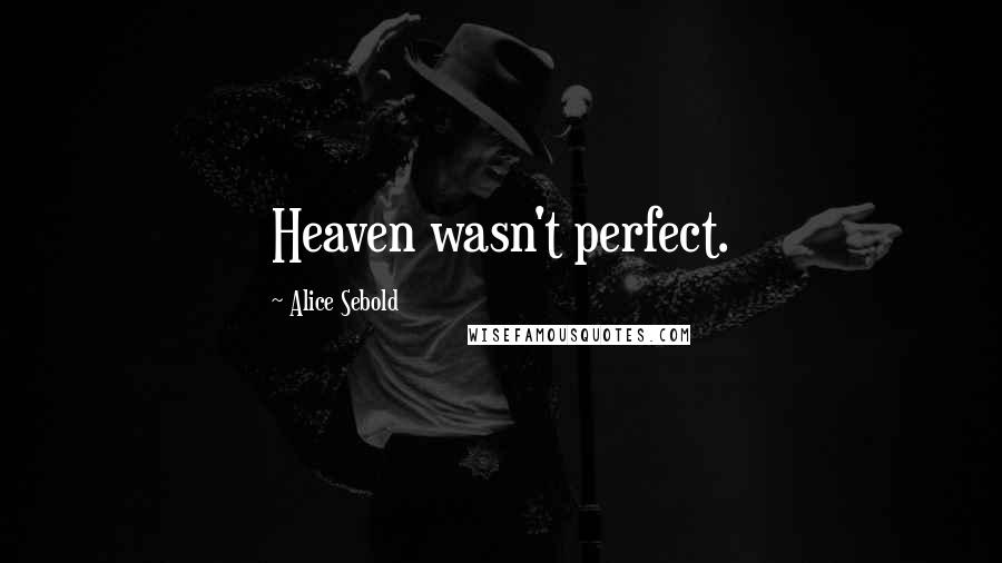 Alice Sebold Quotes: Heaven wasn't perfect.