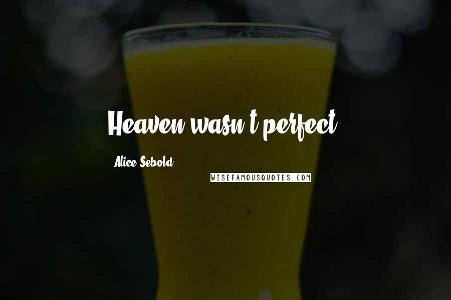 Alice Sebold Quotes: Heaven wasn't perfect.