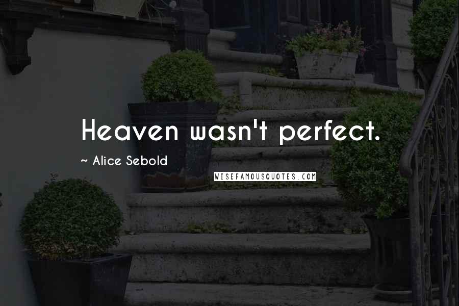 Alice Sebold Quotes: Heaven wasn't perfect.