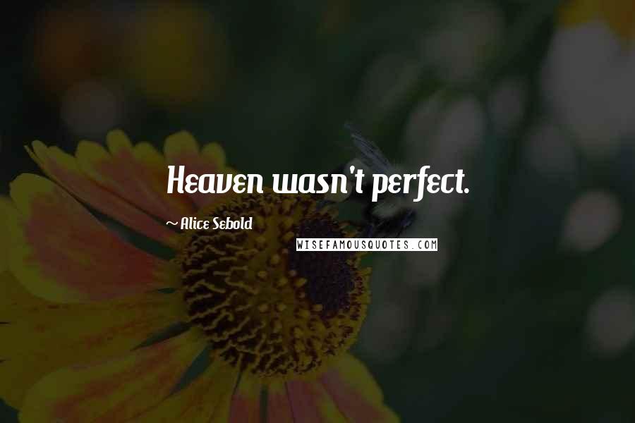 Alice Sebold Quotes: Heaven wasn't perfect.