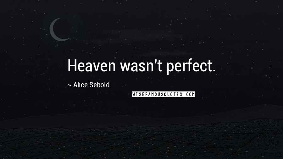 Alice Sebold Quotes: Heaven wasn't perfect.