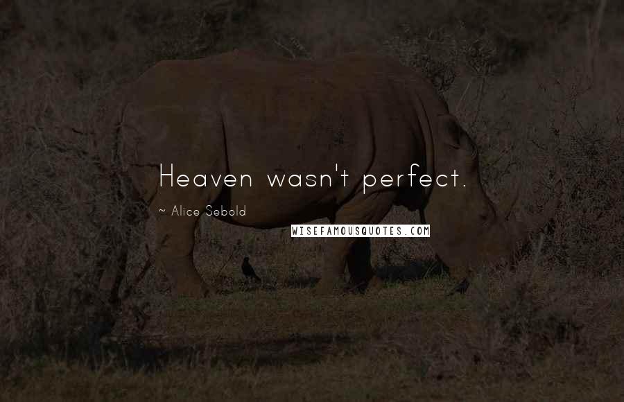 Alice Sebold Quotes: Heaven wasn't perfect.