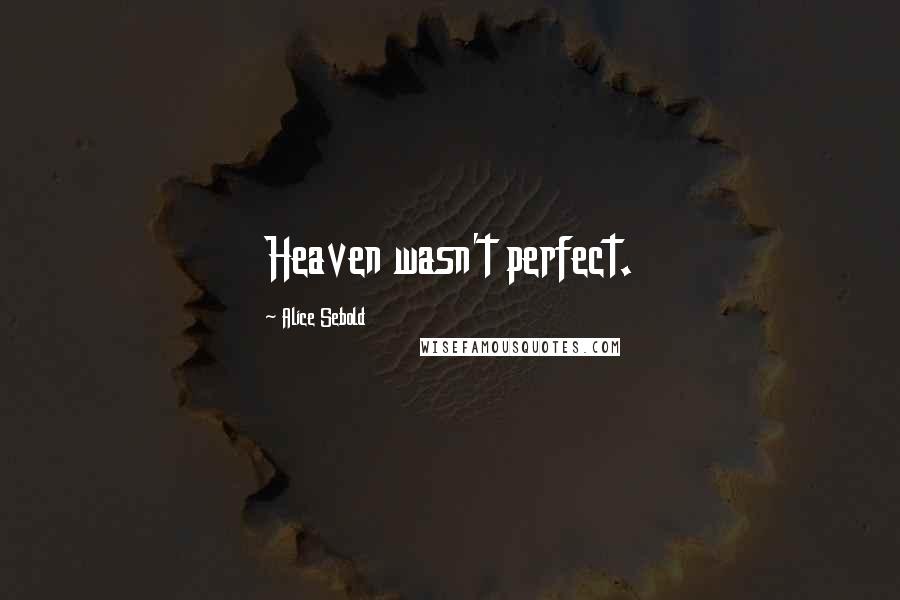 Alice Sebold Quotes: Heaven wasn't perfect.