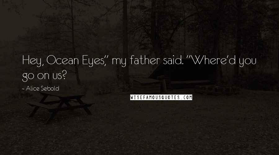 Alice Sebold Quotes: Hey, Ocean Eyes," my father said. "Where'd you go on us?