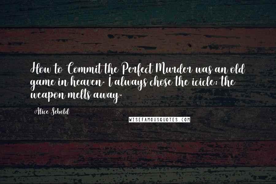 Alice Sebold Quotes: How to Commit the Perfect Murder was an old game in heaven. I always chose the icicle: the weapon melts away.