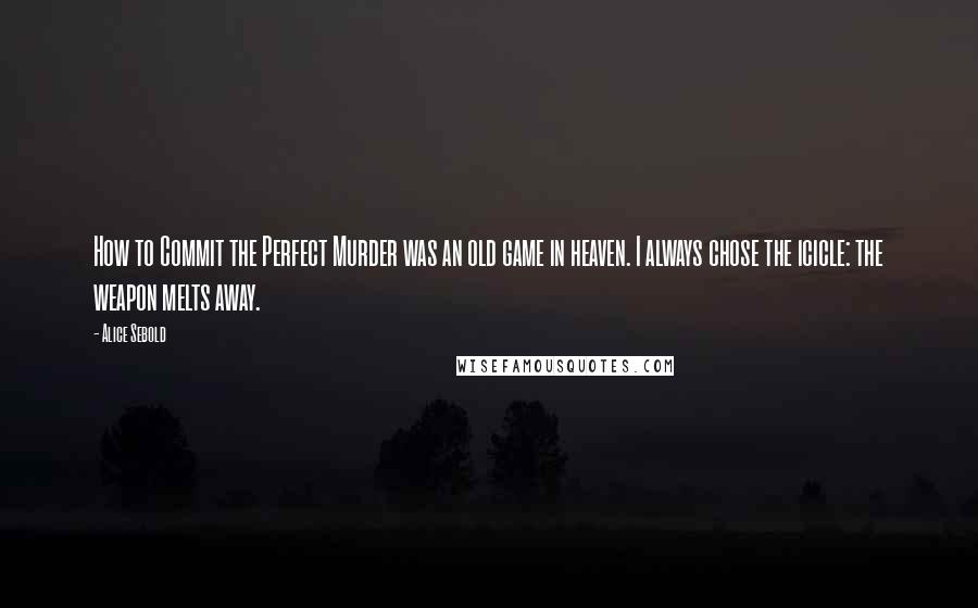 Alice Sebold Quotes: How to Commit the Perfect Murder was an old game in heaven. I always chose the icicle: the weapon melts away.