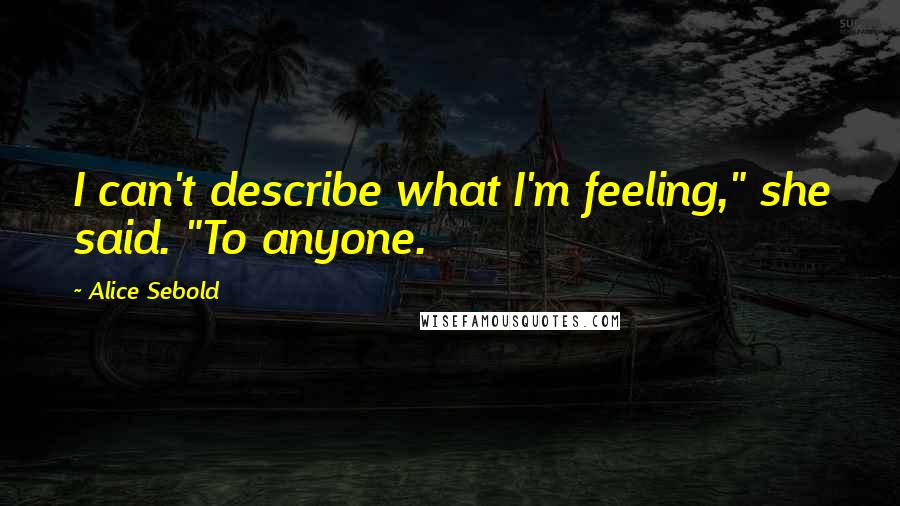 Alice Sebold Quotes: I can't describe what I'm feeling," she said. "To anyone.