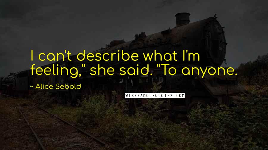 Alice Sebold Quotes: I can't describe what I'm feeling," she said. "To anyone.