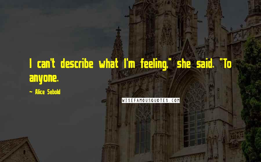 Alice Sebold Quotes: I can't describe what I'm feeling," she said. "To anyone.