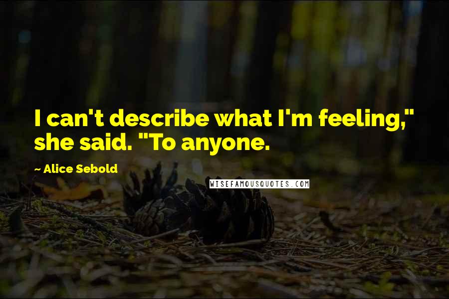 Alice Sebold Quotes: I can't describe what I'm feeling," she said. "To anyone.