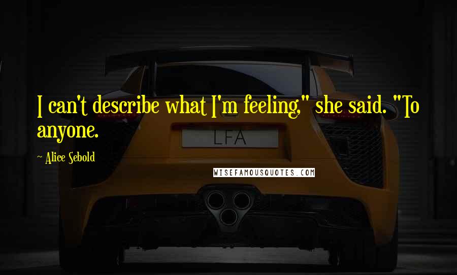 Alice Sebold Quotes: I can't describe what I'm feeling," she said. "To anyone.