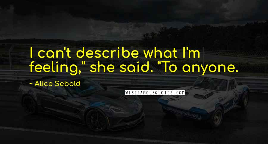 Alice Sebold Quotes: I can't describe what I'm feeling," she said. "To anyone.