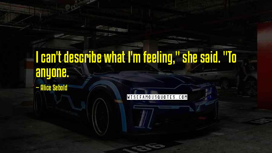 Alice Sebold Quotes: I can't describe what I'm feeling," she said. "To anyone.