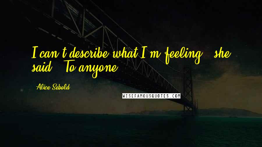 Alice Sebold Quotes: I can't describe what I'm feeling," she said. "To anyone.
