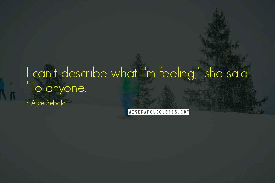 Alice Sebold Quotes: I can't describe what I'm feeling," she said. "To anyone.