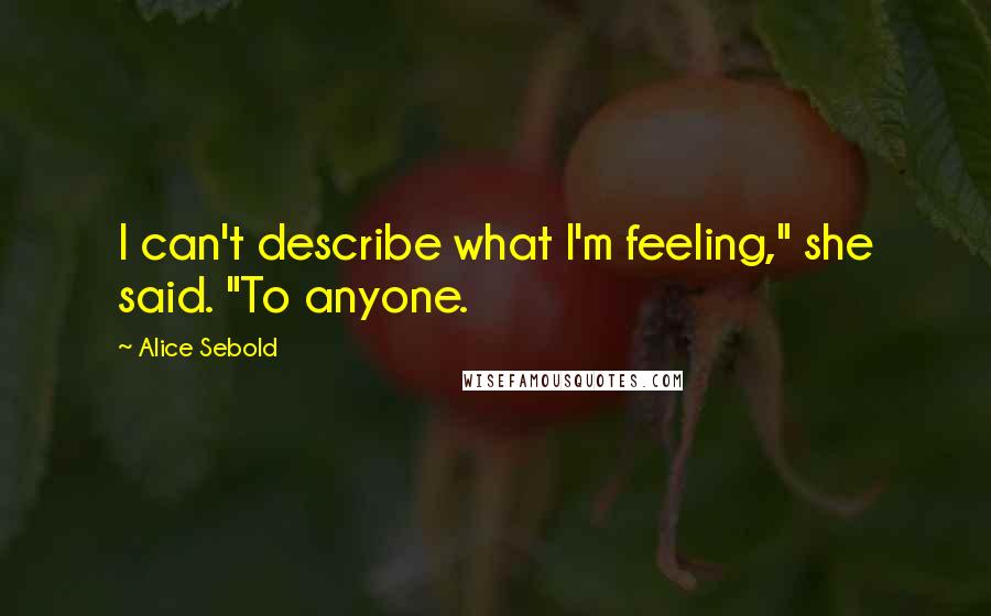 Alice Sebold Quotes: I can't describe what I'm feeling," she said. "To anyone.