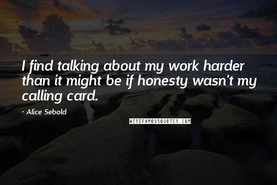 Alice Sebold Quotes: I find talking about my work harder than it might be if honesty wasn't my calling card.