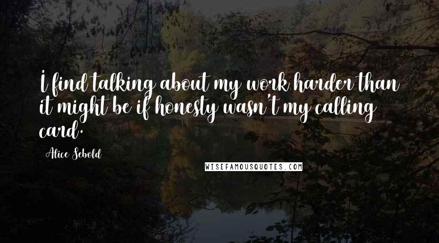 Alice Sebold Quotes: I find talking about my work harder than it might be if honesty wasn't my calling card.