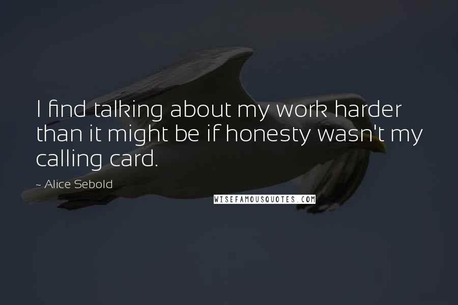 Alice Sebold Quotes: I find talking about my work harder than it might be if honesty wasn't my calling card.