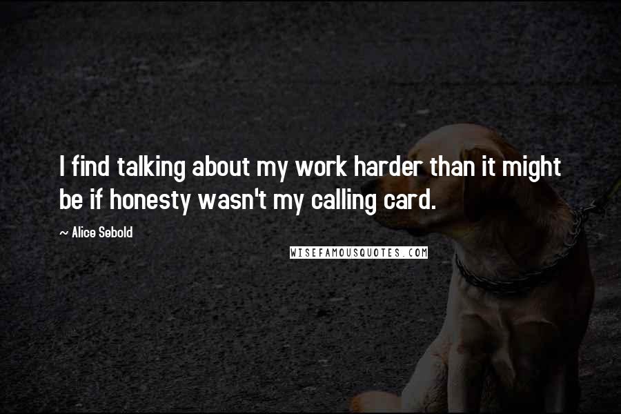 Alice Sebold Quotes: I find talking about my work harder than it might be if honesty wasn't my calling card.