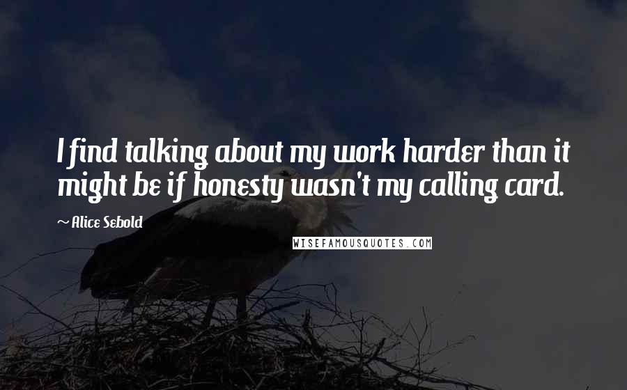 Alice Sebold Quotes: I find talking about my work harder than it might be if honesty wasn't my calling card.