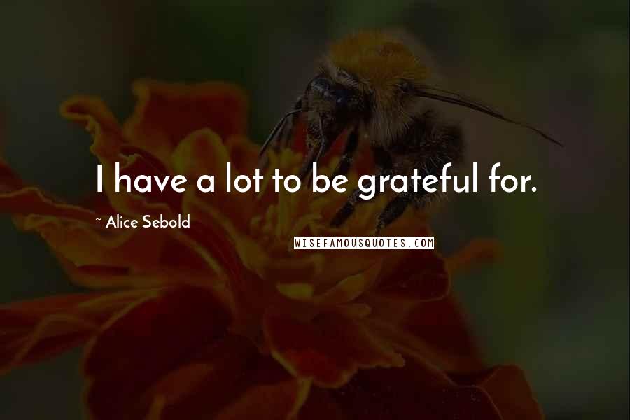 Alice Sebold Quotes: I have a lot to be grateful for.