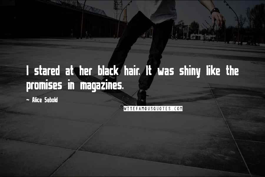 Alice Sebold Quotes: I stared at her black hair. It was shiny like the promises in magazines.