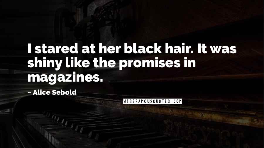 Alice Sebold Quotes: I stared at her black hair. It was shiny like the promises in magazines.