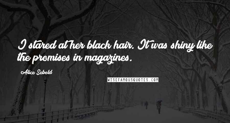 Alice Sebold Quotes: I stared at her black hair. It was shiny like the promises in magazines.