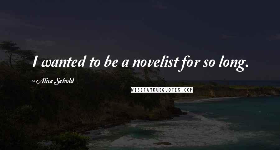 Alice Sebold Quotes: I wanted to be a novelist for so long.