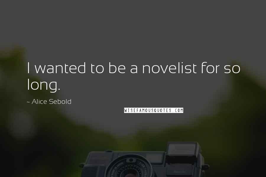 Alice Sebold Quotes: I wanted to be a novelist for so long.