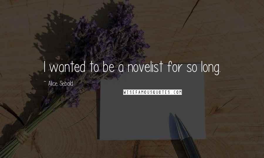 Alice Sebold Quotes: I wanted to be a novelist for so long.