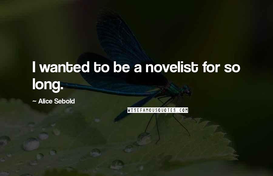 Alice Sebold Quotes: I wanted to be a novelist for so long.