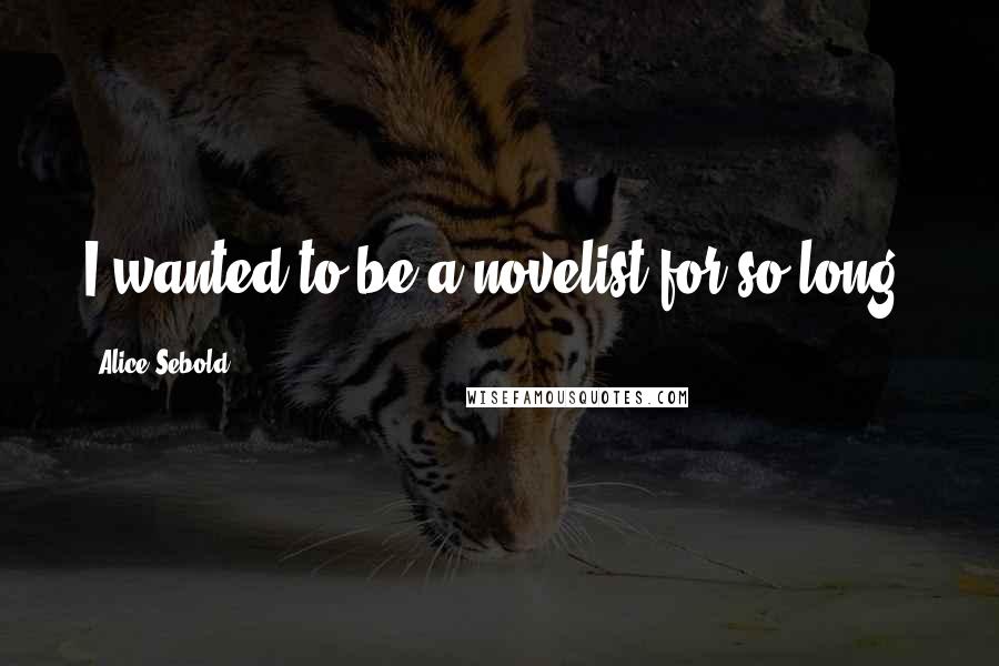 Alice Sebold Quotes: I wanted to be a novelist for so long.