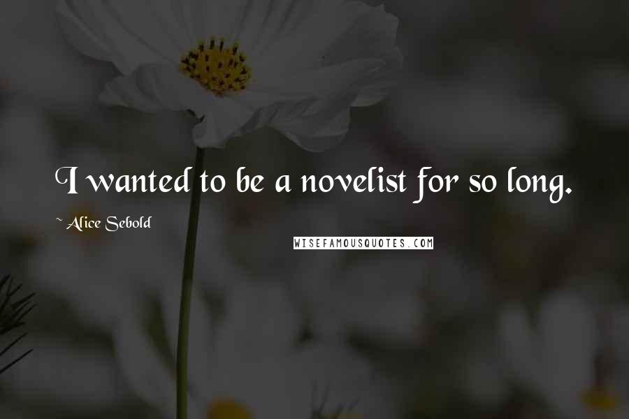 Alice Sebold Quotes: I wanted to be a novelist for so long.