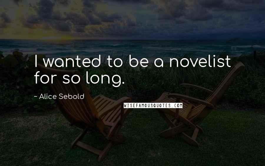 Alice Sebold Quotes: I wanted to be a novelist for so long.