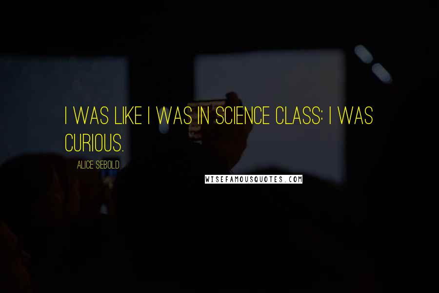 Alice Sebold Quotes: I was like I was in science class: I was curious.