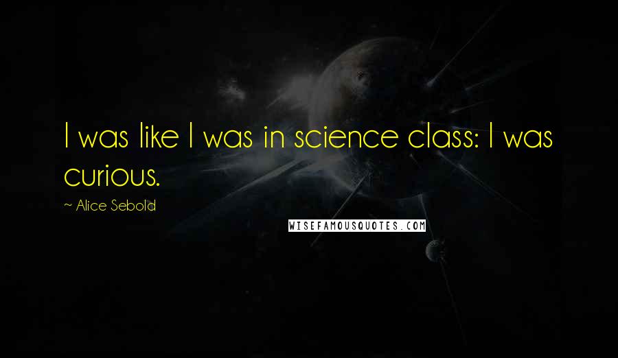 Alice Sebold Quotes: I was like I was in science class: I was curious.