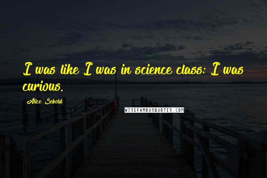 Alice Sebold Quotes: I was like I was in science class: I was curious.