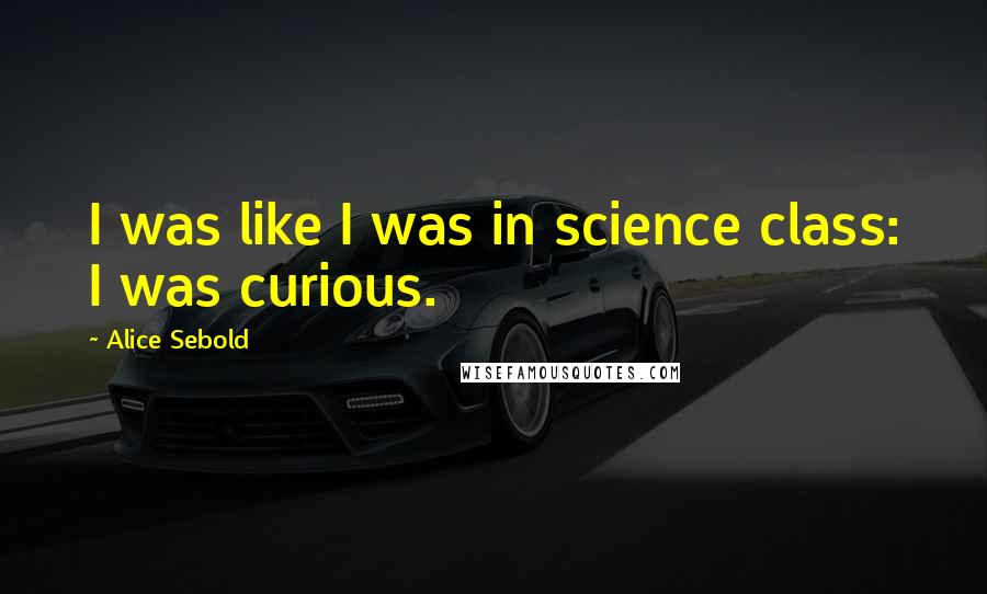 Alice Sebold Quotes: I was like I was in science class: I was curious.