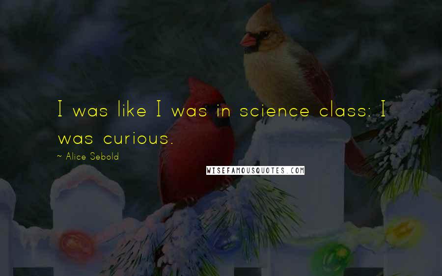 Alice Sebold Quotes: I was like I was in science class: I was curious.